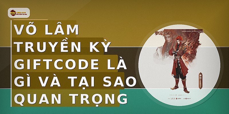 Võ Lâm Truyền Kỳ Giftcode là gì và tại sao quan trọng