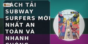 Cách tải Subway Surfers mới nhất an toàn và nhanh chóng