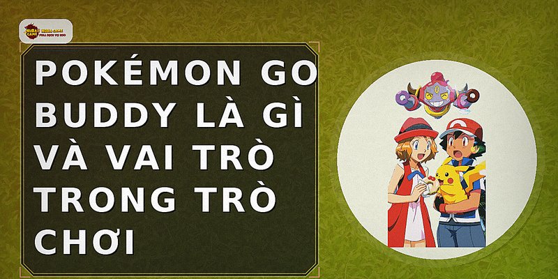 Pokémon Go Buddy là gì và vai trò trong trò chơi