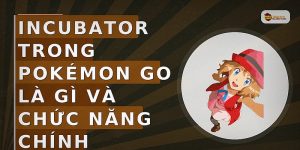 Incubator trong Pokémon GO là gì và chức năng chính