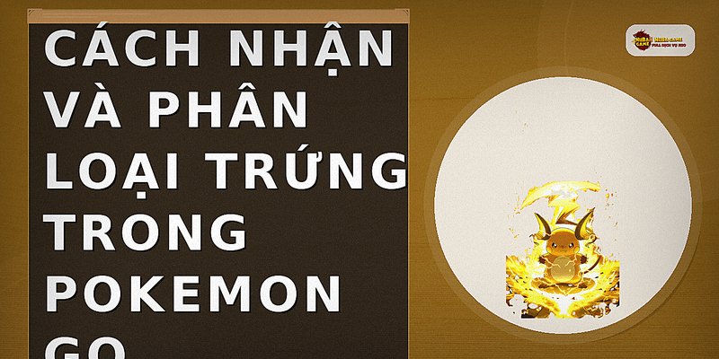 Cách nhận và phân loại trứng trong Pokemon Go