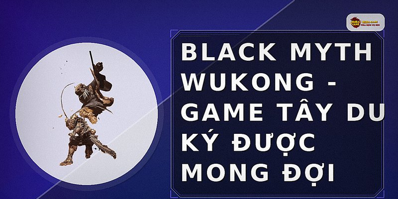 Black Myth Wukong - Game Tây Du Ký Được Mong Đợi