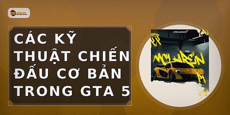 Các kỹ thuật chiến đấu cơ bản trong GTA 5