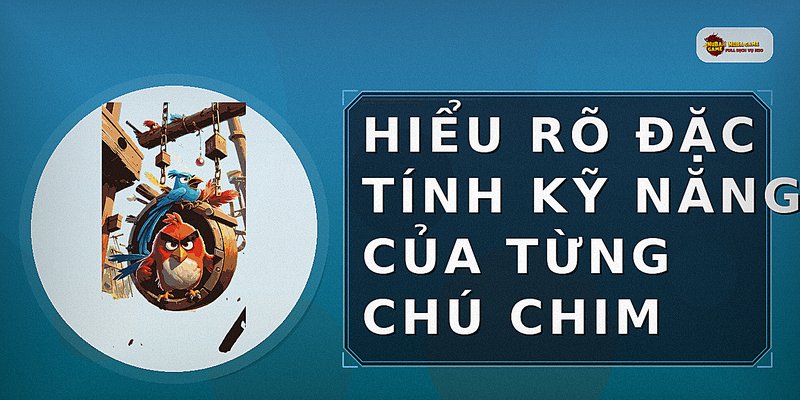 Hiểu rõ đặc tính kỹ năng của từng chú chim