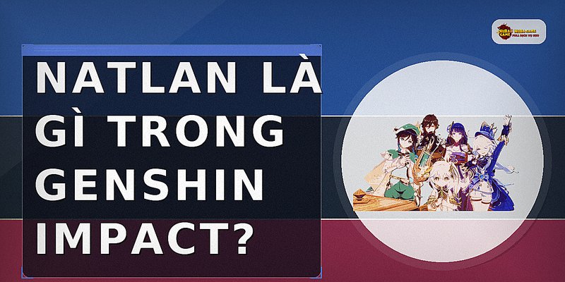 Natlan là gì trong Genshin Impact?