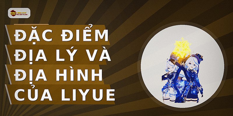 Đặc điểm địa lý và địa hình của Liyue