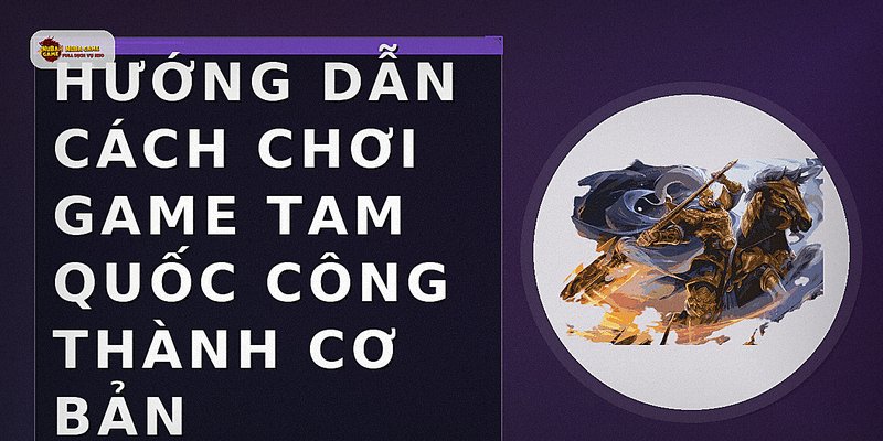 Hướng dẫn cách chơi game Tam Quốc Công Thành cơ bản