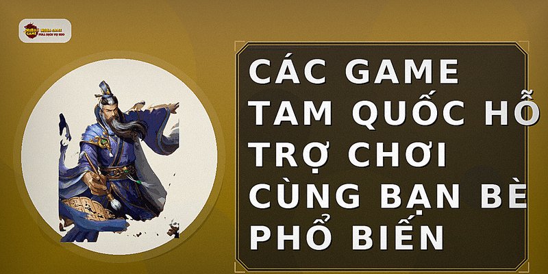Các game Tam Quốc hỗ trợ chơi cùng bạn bè phổ biến
