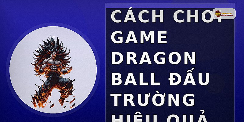 Cách chơi game Dragon Ball đấu trường hiệu quả