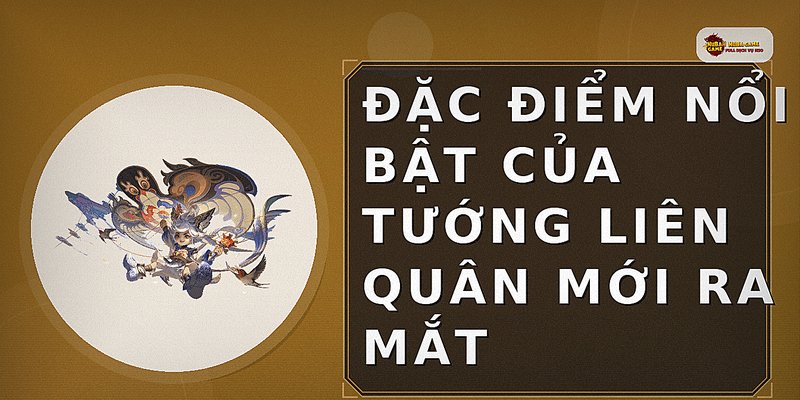 Đặc điểm nổi bật của tướng Liên Quân mới ra mắt