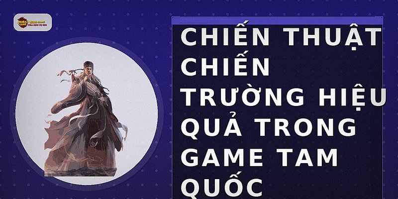Chiến thuật chiến trường hiệu quả trong game Tam Quốc