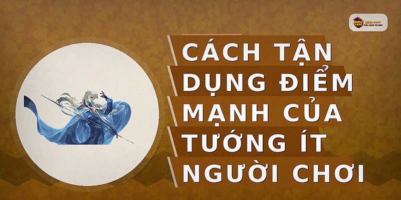 Cách tận dụng điểm mạnh của tướng ít người chơi