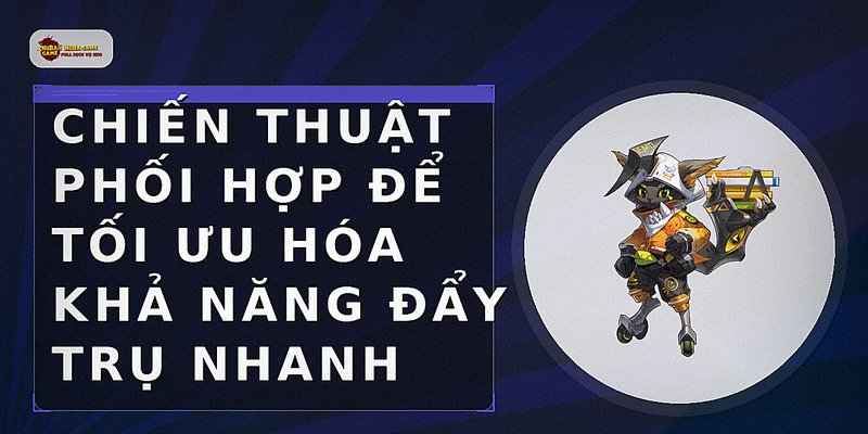 Chiến thuật phối hợp để tối ưu hóa khả năng đẩy trụ nhanh