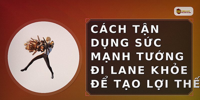 Cách tận dụng sức mạnh tướng đi lane khỏe để tạo lợi thế