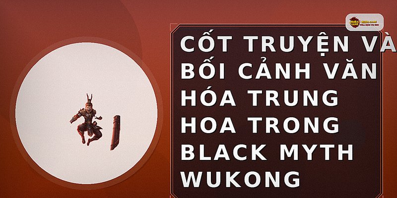Cốt truyện và bối cảnh văn hóa Trung Hoa trong Black Myth Wukong