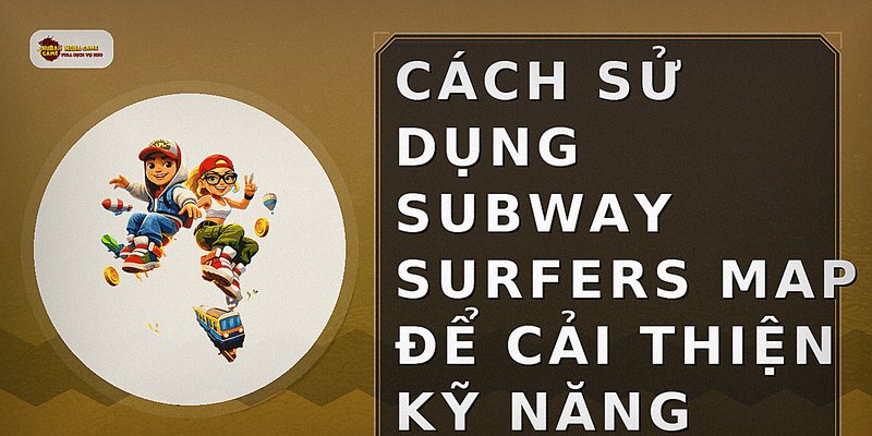 Cách sử dụng Subway Surfers map để cải thiện kỹ năng