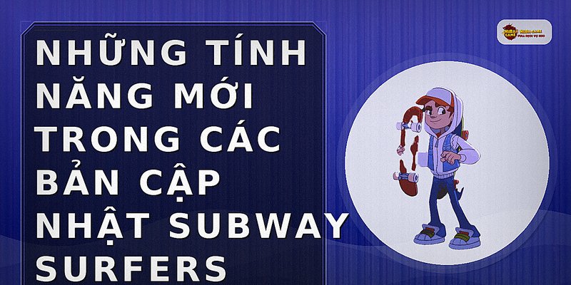 Những tính năng mới trong các bản cập nhật Subway Surfers
