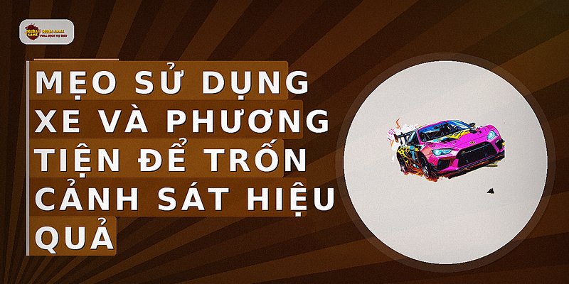 Mẹo sử dụng xe và phương tiện để trốn cảnh sát hiệu quả