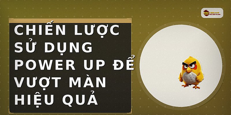 Chiến lược sử dụng Power Up để vượt màn hiệu quả