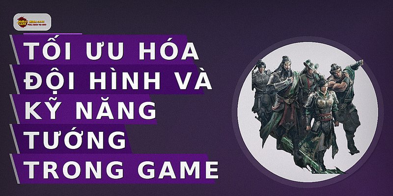Tối ưu hóa đội hình và kỹ năng tướng trong game