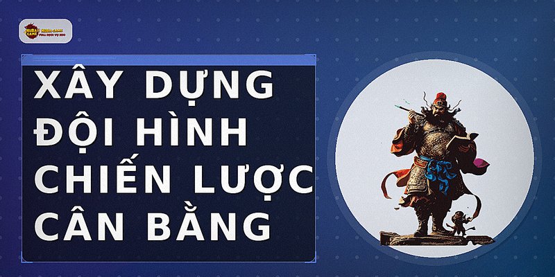 Xây dựng đội hình chiến lược cân bằng