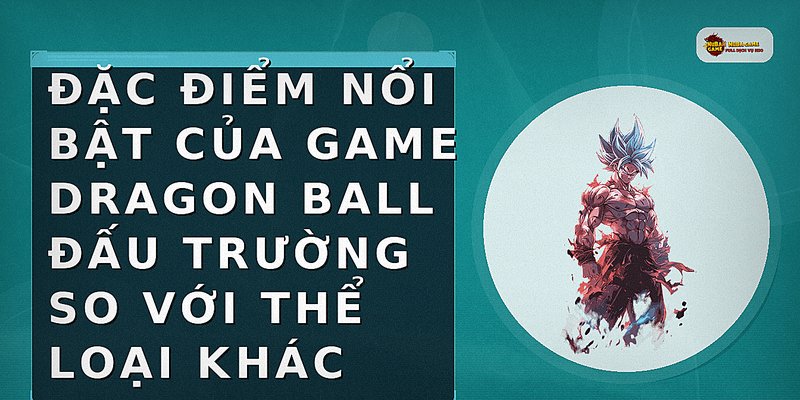 Đặc điểm nổi bật của game Dragon Ball đấu trường so với thể loại khác