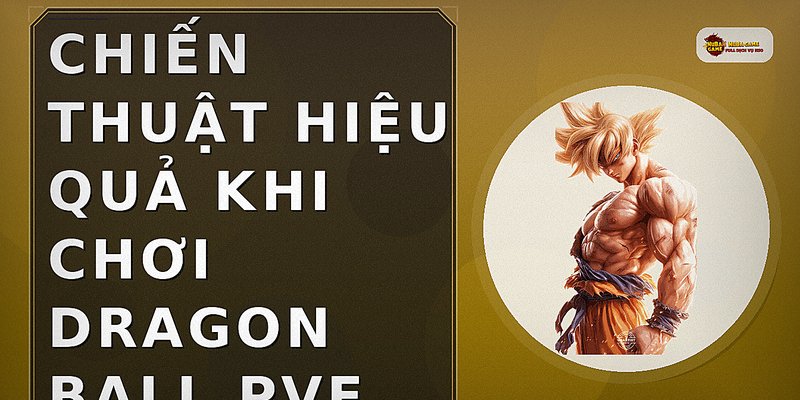 Chiến thuật hiệu quả khi chơi Dragon Ball PvE