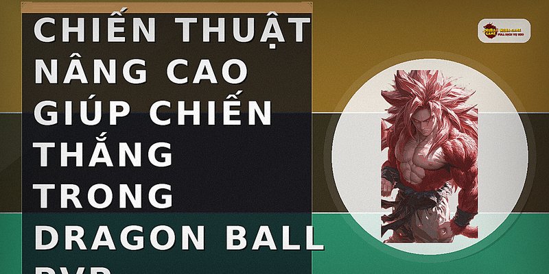 Chiến thuật nâng cao giúp chiến thắng trong Dragon Ball PvP