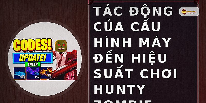 Tác động của cấu hình máy đến hiệu suất chơi Hunty Zombie