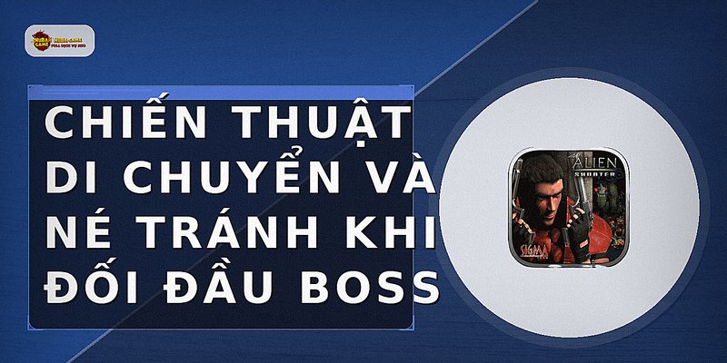 Chiến thuật di chuyển và né tránh khi đối đầu boss