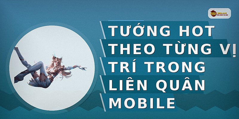 Tướng hot theo từng vị trí trong Liên Quân Mobile