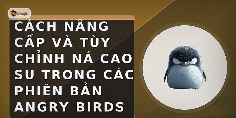 Cách nâng cấp và tùy chỉnh ná cao su trong các phiên bản Angry Birds