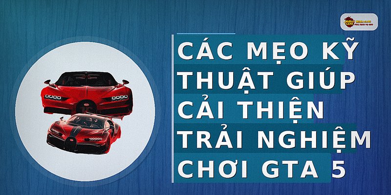 Các mẹo kỹ thuật giúp cải thiện trải nghiệm chơi GTA 5