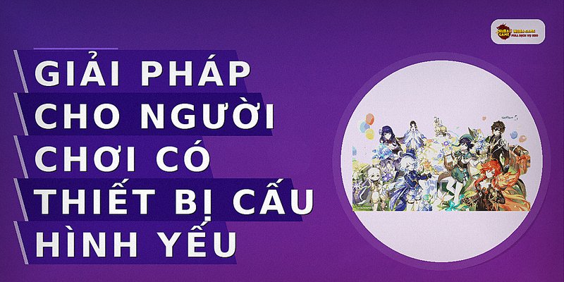 Giải pháp cho người chơi có thiết bị cấu hình yếu