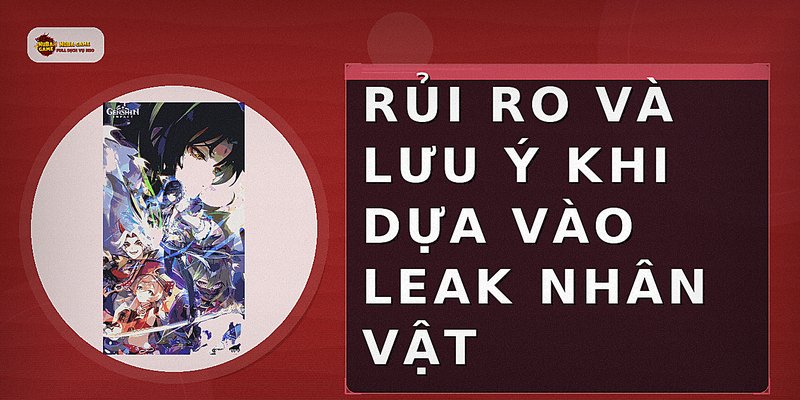 Rủi ro và lưu ý khi dựa vào leak nhân vật
