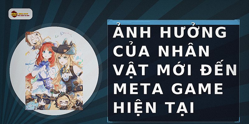 Ảnh hưởng của nhân vật mới đến meta game hiện tại