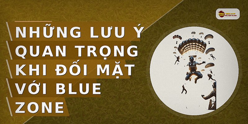 Những lưu ý quan trọng khi đối mặt với Blue Zone