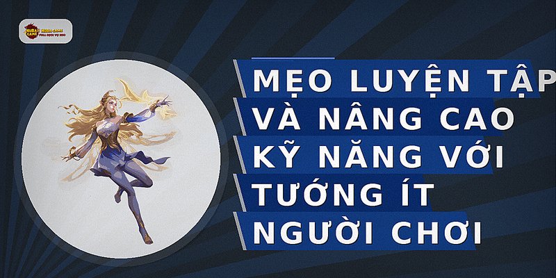 Mẹo luyện tập và nâng cao kỹ năng với tướng ít người chơi