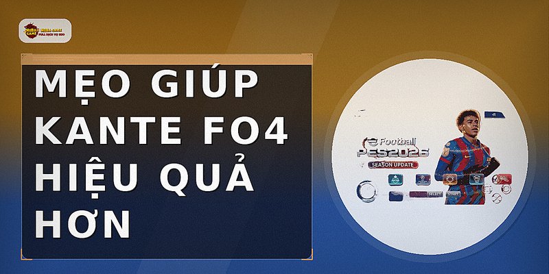 Mẹo giúp kante fo4 hiệu quả hơn