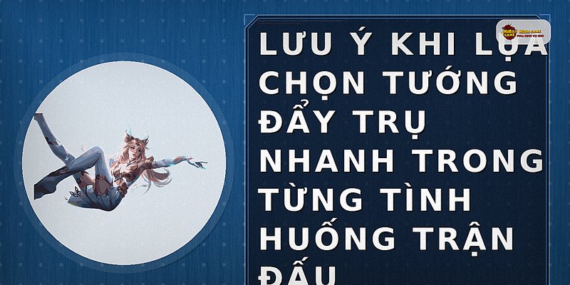 Lưu ý khi lựa chọn tướng đẩy trụ nhanh trong từng tình huống trận đấu