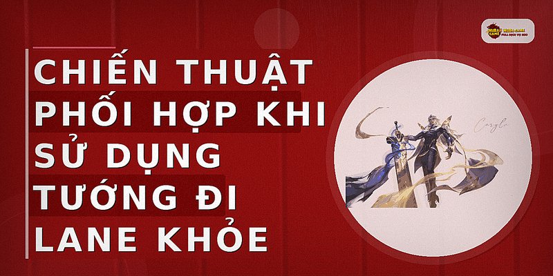 Chiến thuật phối hợp khi sử dụng tướng đi lane khỏe