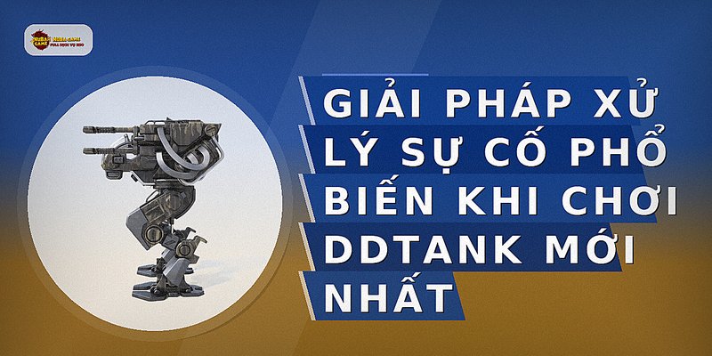 Giải pháp xử lý sự cố phổ biến khi chơi DDTank mới nhất