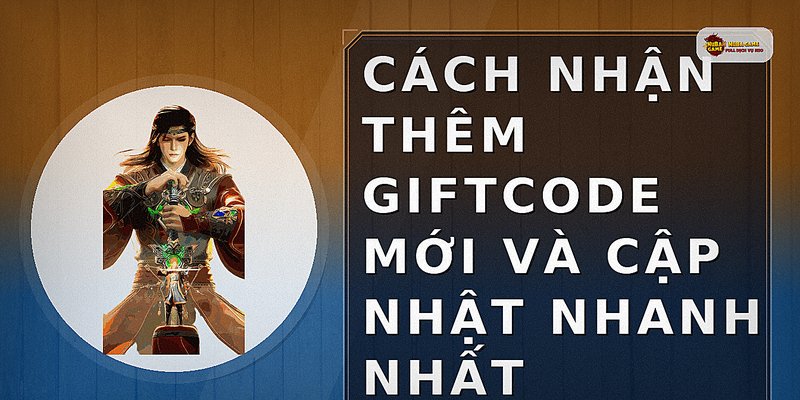 Cách nhận thêm giftcode mới và cập nhật nhanh nhất