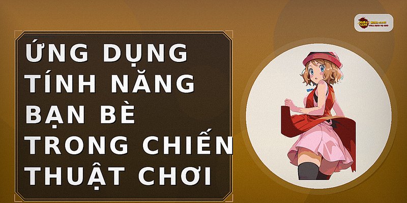 Ứng dụng tính năng bạn bè trong chiến thuật chơi