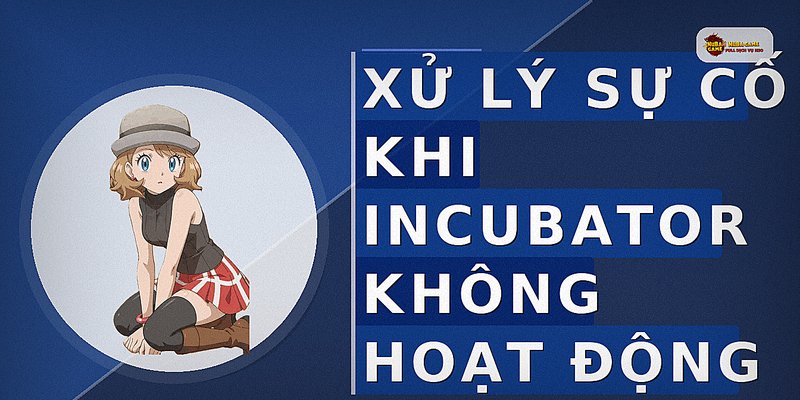 Xử lý sự cố khi Incubator không hoạt động