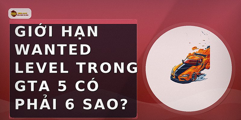 Giới Hạn Wanted Level Trong GTA 5 Có Phải 6 Sao?