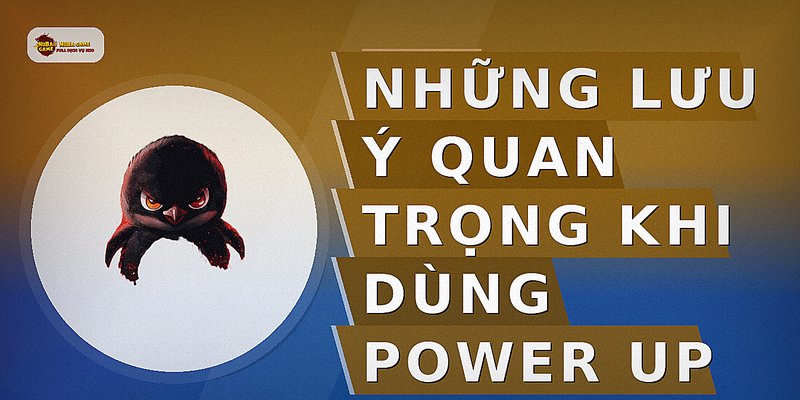 Những lưu ý quan trọng khi dùng Power Up