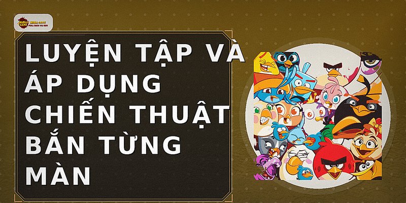 Luyện tập và áp dụng chiến thuật bắn từng màn
