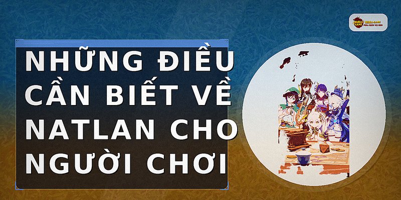 Những điều cần biết về Natlan cho người chơi