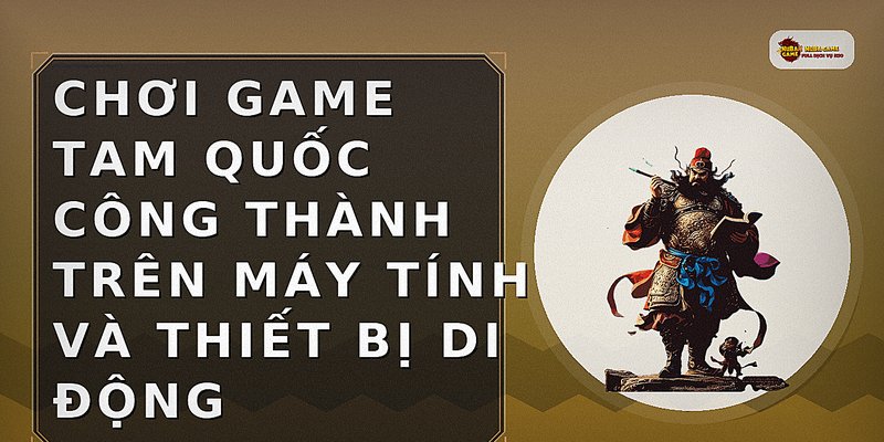 Chơi game Tam Quốc Công Thành trên máy tính và thiết bị di động